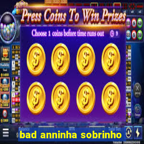 bad anninha sobrinho